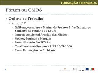 Fórum ou CMDSOrdens de TrabalhoActa nº 7Deliberações sobre a Marina do Freixo e Infra-Estruturas Similares no estuário do DouroImpacte Ambiental Avenida dos AliadosMolhes, Marinas e MarquesPonto Situação das ETARsCandidatura ao Programa LIFE 2005-2006Plano Estratégico do Ambiente