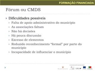 Fórum ou CMDSDificuldades possíveisFalta de apoio administrativo do municípioAs associações faltamNão há decisõesHá pouca discussãoExcesso de elementosReduzido reconhecimento “formal” por parte do municípioIncapacidade de influenciar o município