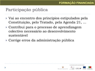 Participação públicaVai ao encontro dos princípios estipulados pela Constituição, pelo Tratado, pela Agenda 21, ...Contribui para o processo de aprendizagem colectivo necessário ao desenvolvimento sustentávelCorrige erros da administração pública