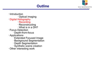 Introduction Optical imaging Digital Holography Recording Reconstructing What is in a DH? Focus Detection Depth-from-focus Applications Extended Focused Image Background Segmentation Depth Segmentation Synthetic scene creation Other interesting work Outline 
