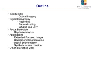 Introduction Optical imaging Digital Holography Recording Reconstructing What is in a DH? Focus Detection Depth-from-focus Applications Extended Focused Image Background Segmentation Depth Segmentation Synthetic scene creation Other interesting work Outline 