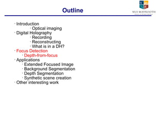 Introduction Optical imaging Digital Holography Recording Reconstructing What is in a DH? Focus Detection Depth-from-focus Applications Extended Focused Image Background Segmentation Depth Segmentation Synthetic scene creation Other interesting work Outline 