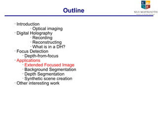 Introduction Optical imaging Digital Holography Recording Reconstructing What is in a DH? Focus Detection Depth-from-focus Applications Extended Focused Image Background Segmentation Depth Segmentation Synthetic scene creation Other interesting work Outline 