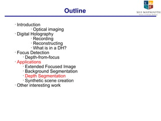 Introduction Optical imaging Digital Holography Recording Reconstructing What is in a DH? Focus Detection Depth-from-focus Applications Extended Focused Image Background Segmentation Depth Segmentation Synthetic scene creation Other interesting work Outline 