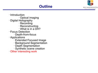 Introduction Optical imaging Digital Holography Recording Reconstructing What is in a DH? Focus Detection Depth-from-focus Applications Extended Focused Image Background Segmentation Depth Segmentation Synthetic scene creation Other interesting work Outline 