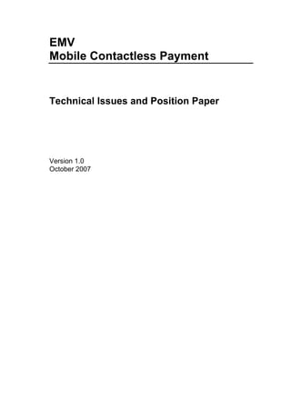 EMV
Mobile Contactless Payment


Technical Issues and Position Paper




Version 1.0
October 2007
 
