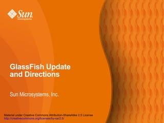 GlassFish Update
and Directions
Sun Microsystems, Inc.

Material under Creative Commons Attribution-ShareAlike 2.5 License
http://creativecommons.org/licenses/by-sa/2.5/

1

 