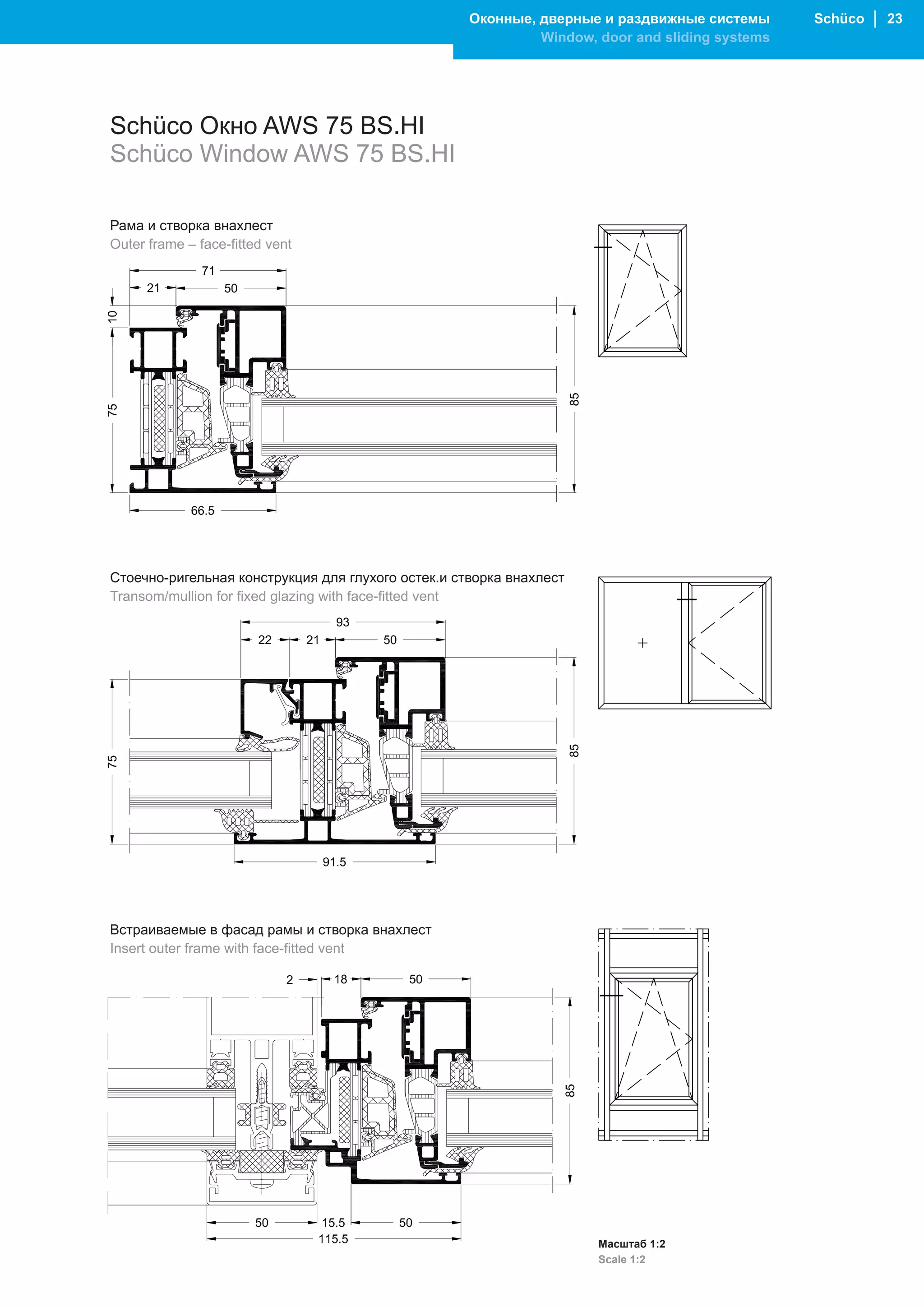 Оконные, дверные и раздвижные системы       Schüco │ 23
                                                             Window, door and sliding systems




Schüco Окно AWS 75 BS.HI
Schüco Window AWS 75 BS.HI

Рама и створка внахлест
Outer frame – face-fitted vent




Стоечно-ригельная конструкция для глухого остек.и створка внахлест
Transom/mullion for fixed glazing with face-fitted vent




Встраиваемые в фасад рамы и створка внахлест
Insert outer frame with face-fitted vent




                                                                     Масштаб 1:2
                                                                     Scale 1:2
 