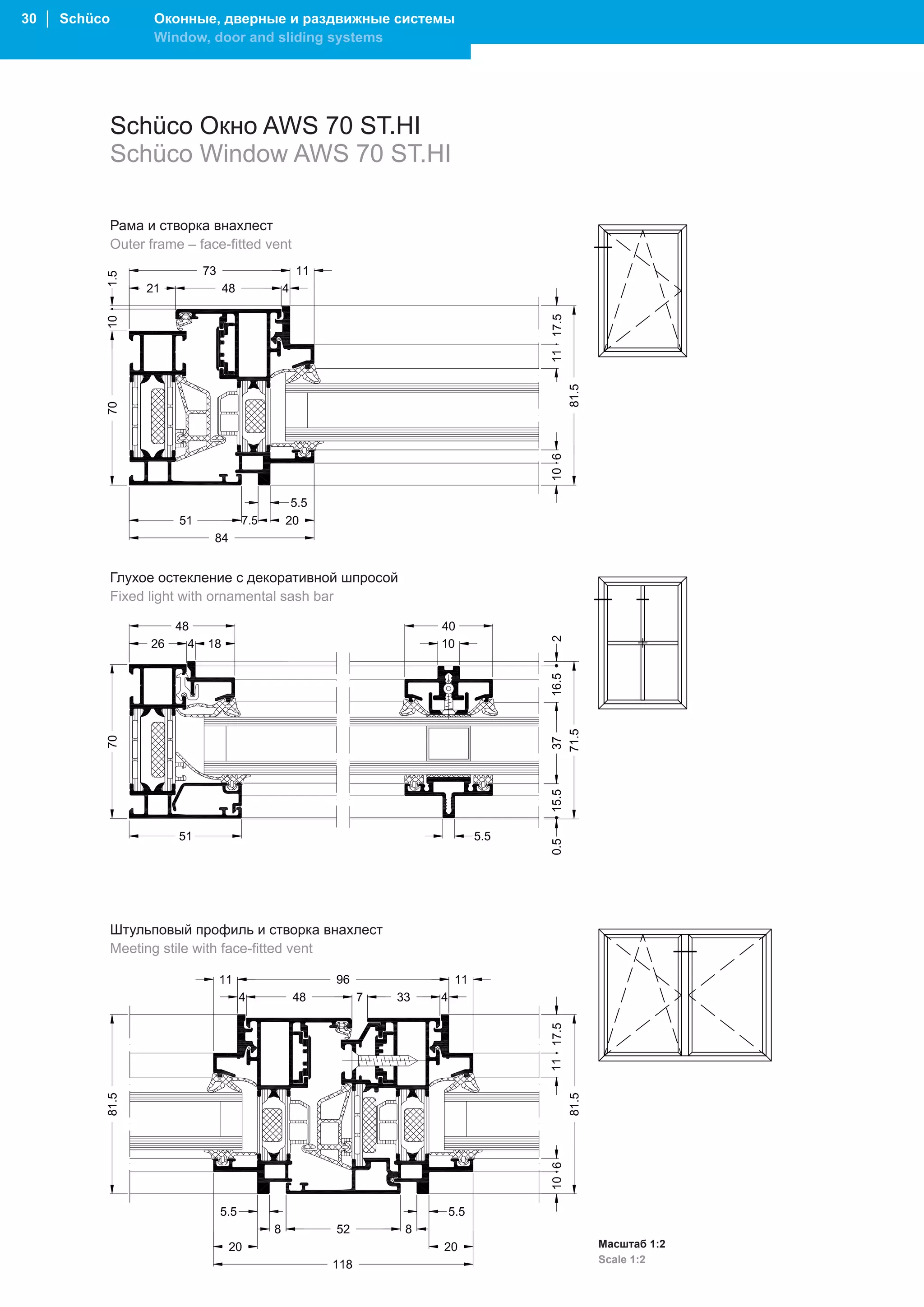 30 │ Schüco          Оконные, дверные и раздвижные системы
                     Window, door and sliding systems




              Schüco Окно AWS 70 ST.HI
              Schüco Window AWS 70 ST.HI

              Рама и створка внахлест
              Outer frame – face-fitted vent




              Глухое остекление с декоративной шпросой
              Fixed light with ornamental sash bar




              Штульповый профиль и створка внахлест
              Meeting stile with face-fitted vent




                                                             Масштаб 1:2
                                                             Scale 1:2
 