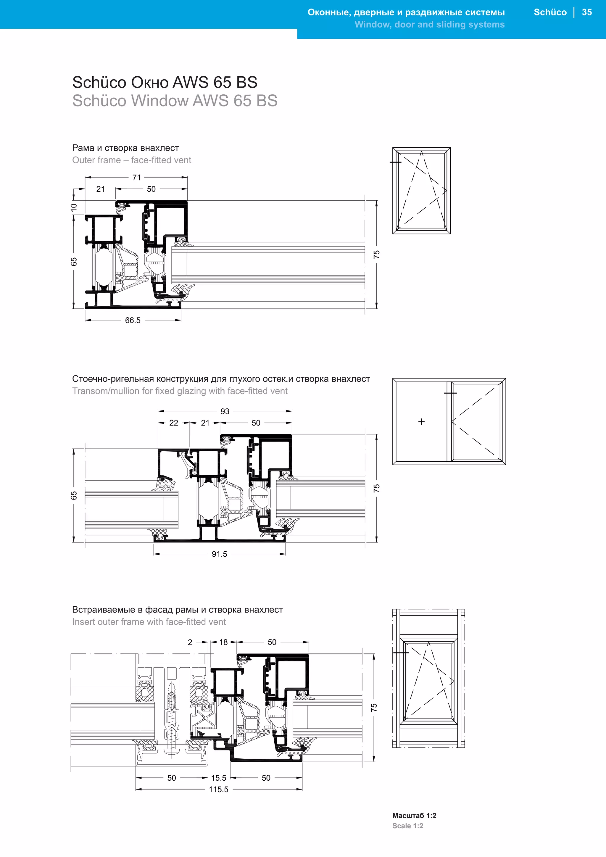 Оконные, дверные и раздвижные системы       Schüco │ 35
                                                             Window, door and sliding systems




Schüco Окно AWS 65 BS
Schüco Window AWS 65 BS

Рама и створка внахлест
Outer frame – face-fitted vent




Стоечно-ригельная конструкция для глухого остек.и створка внахлест
Transom/mullion for fixed glazing with face-fitted vent




Встраиваемые в фасад рамы и створка внахлест
Insert outer frame with face-fitted vent




                                                                     Масштаб 1:2
                                                                     Scale 1:2
 