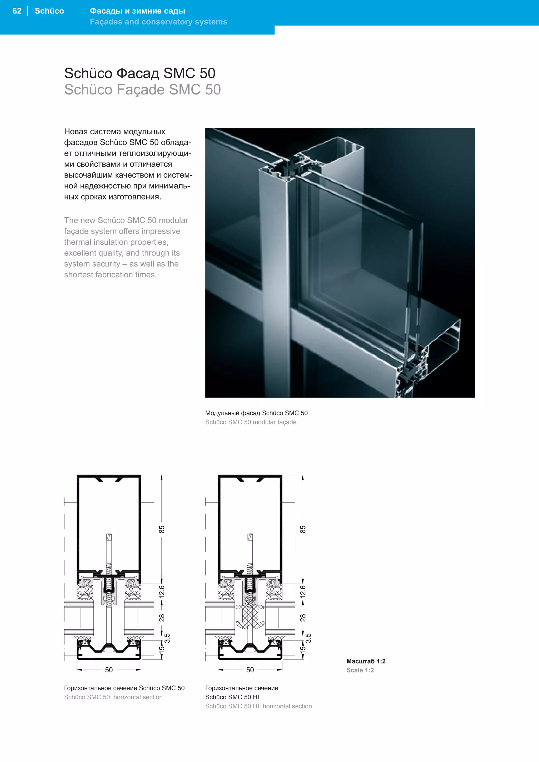 62 │ Schüco          Фасады и зимние сады
                     Façades and conservatory systems




              Schüco Фасад SMC 50
              Schüco Façade SMC 50

              Новая система модульных
              фасадов Schüco SMC 50 облада-
              ет отличными теплоизолирующи-
              ми свойствами и отличается
              высочайшим качеством и систем-
              ной надежностью при минималь-
              ных сроках изготовления.
                                     .

              The new Schüco SMC 50 modular
              façade system offers impressive
              thermal insulation properties,
              excellent quality, and through its
              system security – as well as the
              shortest fabrication times.




                                                     Модульный фасад Schüco SMC 50
                                                     Schüco SMC 50 modular façade




                                                                                            Масштаб 1:2
                                                                                            Scale 1:2

              Горизонтальное сечение Schüco SMC 50   Горизонтальное сечение
              Schüco SMC 50: horizontal section      Schüco SMC 50.HI
                                                     Schüco SMC 50.HI: horizontal section
 