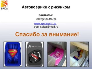 Автоковрики с рисункомКонтакты:(342)259-19-53www.spica-prm.ruooo_spica@mail.ruСпасибо за внимание!
