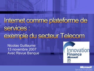 Internet commeplateforme de services : exemple du secteur Telecom Nicolas Guillaume 13 novembre 2007  Avec Revue Banque 