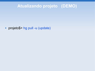 Atualizando projeto (DEMO)



   projeto$> hg pull -u (update)
 