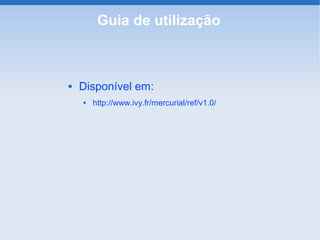 Guia de utilização



   Disponível em:
       http://www.ivy.fr/mercurial/ref/v1.0/
 