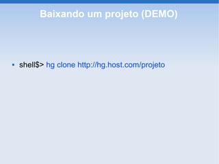 Baixando um projeto (DEMO)



   shell$> hg clone http://hg.host.com/projeto
 
