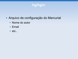 .hg/hgrc


   Arquivo de configuração do Mercurial
       Nome do autor
       Email
       etc..
 