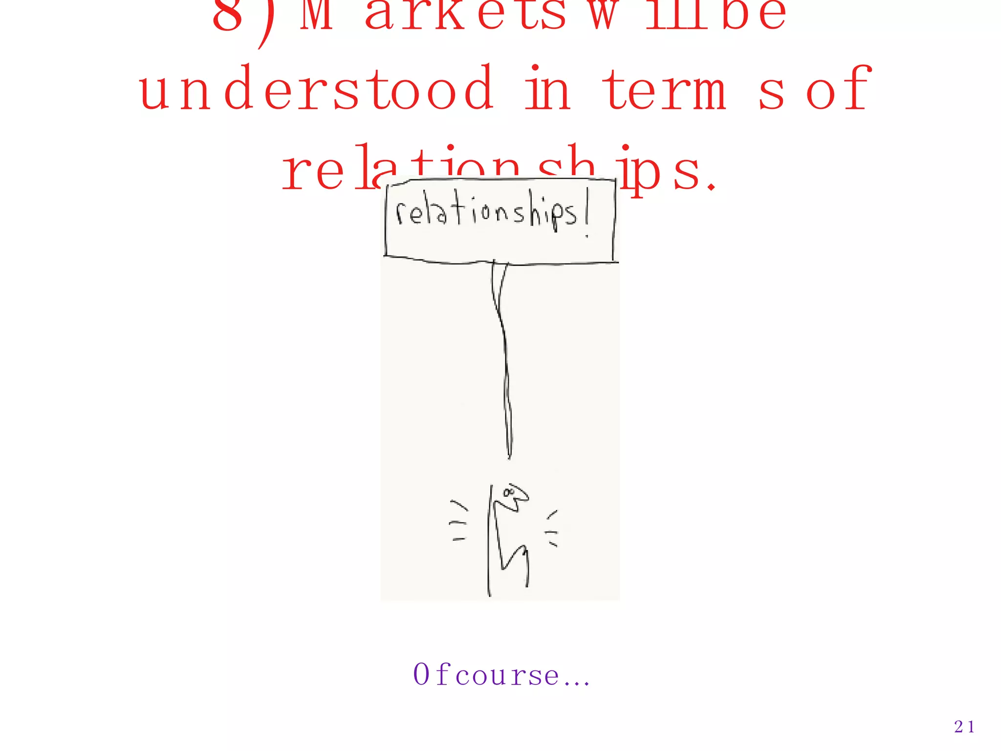 8) Markets will be understood in terms of relationships. Of course… 