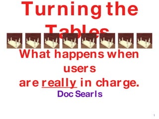 Turning the Tables  What happens when users are  really  in charge. Doc Searls 