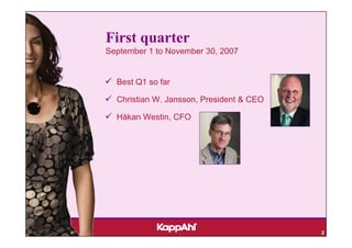 First quarter
September 1 to November 30, 2007


  Best Q1 so far

  Christian W. Jansson, President & CEO

  Håkan Westin, CFO




                                          2
 