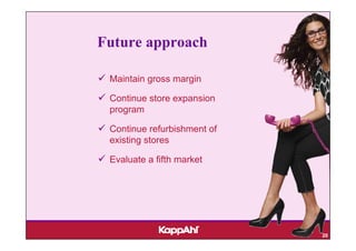 Future approach

 Maintain gross margin

 Continue store expansion
 program

 Continue refurbishment of
 existing stores

 Evaluate a fifth market




                             20
 