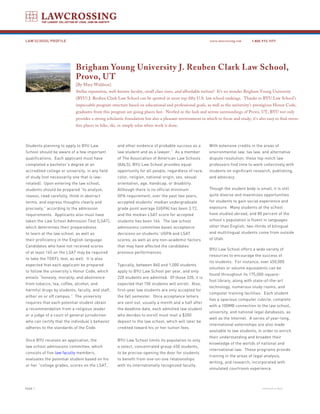 LAW SCHOOL PROFILE                                                                                        www.lawcrossing.com      1. 800.973.1177




                            Brigham Young University J. Reuben Clark Law School,
                            Provo, UT
                            [By Mary Waldron]
                            Stellar reputation, well-known faculty, small class sizes, and affordable tuition? It’s no wonder Brigham Young University
                            (BYU) J. Reuben Clark Law School can be spotted in most top-fifty U.S. law school rankings. Thanks to BYU Law School’s
                            impeccable program structure based on educational and professional goals, as well as the university’s prestigious Honor Code,
                            graduates from this program are going places fast. Nestled in the lush and serene surroundings of Provo, UT, BYU not only
                            provides a strong scholastic foundation but also a pleasant environment in which to focus and study; it’s also easy to find stress-
                            free places to hike, ski, or simply relax when work is done.



Students planning to apply to BYU Law               and other evidence of probable success as a           With extensive credits in the areas of
School should be aware of a few important           law student and as a lawyer.” As a member             environmental law, tax law, and alternative
qualifications. Each applicant must have            of The Association of American Law Schools            dispute resolution, these top-notch law
completed a bachelor’s degree at an                 (AALS), BYU Law School provides equal                 professors find time to work collectively with
accredited college or university, in any field      opportunity for all people, regardless of race,       students on significant research, publishing,
of study (not necessarily one that is law-          color, religion, national origin, sex, sexual         and advocacy.
related). Upon entering the law school,             orientation, age, handicap, or disability.
students should be prepared “to analyze,            Although there is no official minimum                 Though the student body is small, it is still
reason, read carefully, think in abstract           GPA requirement, over the past two years,             quite diverse and maximizes opportunities
terms, and express thoughts clearly and             accepted students’ median undergraduate               for students to gain social experience and
precisely,” according to the admission              grade point average (UGPA) has been 3.72,             exposure. Many students at the school
requirements. Applicants also must have             and the median LSAT score for accepted                have studied abroad, and 80 percent of the
taken the Law School Admission Test (LSAT),         students has been 164. The law school                 school’s population is fluent in languages
which determines their preparedness                 admissions committee bases acceptance                 other than English; two-thirds of bilingual
to learn at the law school, as well as              decisions on students’ UGPA and LSAT                  and multilingual students come from outside
their proficiency in the English language.          scores, as well as any non-academic factors           of Utah.
Candidates who have not received scores             that may have affected the candidates’
                                                                                                          BYU Law School offers a wide variety of
of at least 145 on the LSAT may be required         previous performances.
                                                                                                          resources to encourage the success of
to take the TOEFL test, as well. It is also
                                                                                                          its students. For instance, over 450,000
expected that each applicant be prepared            Typically, between 860 and 1,000 students
                                                                                                          volumes or volume equivalents can be
to follow the university’s Honor Code, which        apply to BYU Law School per year, and only
                                                                                                          found throughout its 175,000-square-
entails “honesty, morality, and abstinence          220 students are admitted. Of those 220, it is
                                                                                                          foot library, along with state-of-the-art
from tobacco, tea, coffee, alcohol, and             expected that 150 students will enroll. Also,
                                                                                                          technology, numerous study rooms, and
harmful drugs by students, faculty, and staff,      first-year law students are only accepted for
                                                                                                          computer training facilities. Each student
either on or off campus.” The university            the fall semester. Once acceptance letters
                                                                                                          has a spacious computer cubicle, complete
requires that each potential student obtain         are sent out, usually a month and a half after
                                                                                                          with a 100MB connection to the law school,
a recommendation from a religious leader            the deadline date, each admitted law student
                                                                                                          university, and national legal databases, as
or a judge of a court of general jurisdiction       who decides to enroll must mail a $200
                                                                                                          well as the Internet. A series of year-long,
who can certify that the individual’s behavior      deposit to the law school, which will later be
                                                                                                          international externships are also made
adheres to the standards of the Code.               credited toward his or her tuition fees.
                                                                                                          available to law students, in order to enrich
                                                                                                          their understanding and broaden their
Once BYU receives an application, the               BYU Law School limits its population to only
                                                                                                          knowledge of the worlds of national and
law school admissions committee, which              a select, concentrated group-450 students,
                                                                                                          international law. These programs provide
consists of five law faculty members,               to be precise-opening the door for students
                                                                                                          training in the areas of legal analysis,
evaluates the potential student based on his        to benefit from one-on-one relationships
                                                                                                          writing, and research, incorporated with
or her “college grades, scores on the LSAT,         with its internationally recognized faculty.
                                                                                                          simulated courtroom experience.



PAGE                                                                                                                                    continued on back
 