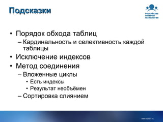 Подсказки Порядок обхода таблиц Кардинальность и селективность каждой таблицы Исключение индексов Метод соединения Вложенные циклы Есть индексы Результат необъёмен Сортировка слиянием 