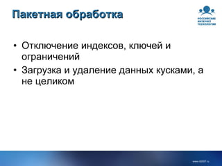 Пакетная обработка Отключение индексов, ключей и ограничений Загрузка и удаление данных кусками, а не целиком 