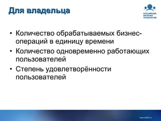 Для владельца Количество обрабатываемых бизнес-операций в единицу времени Количество одновременно работающих пользователей Степень удовлетворённости пользователей 