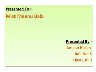 Presented To :-
Miss Meenu Bala
Presented By:-
Amaan Hasan
Roll No. 5
Class-10th
B
Presented To :-
Miss Meenu Bala
Presented By:-
Amaan Hasan
Roll No. 5
Class-10th
B
 