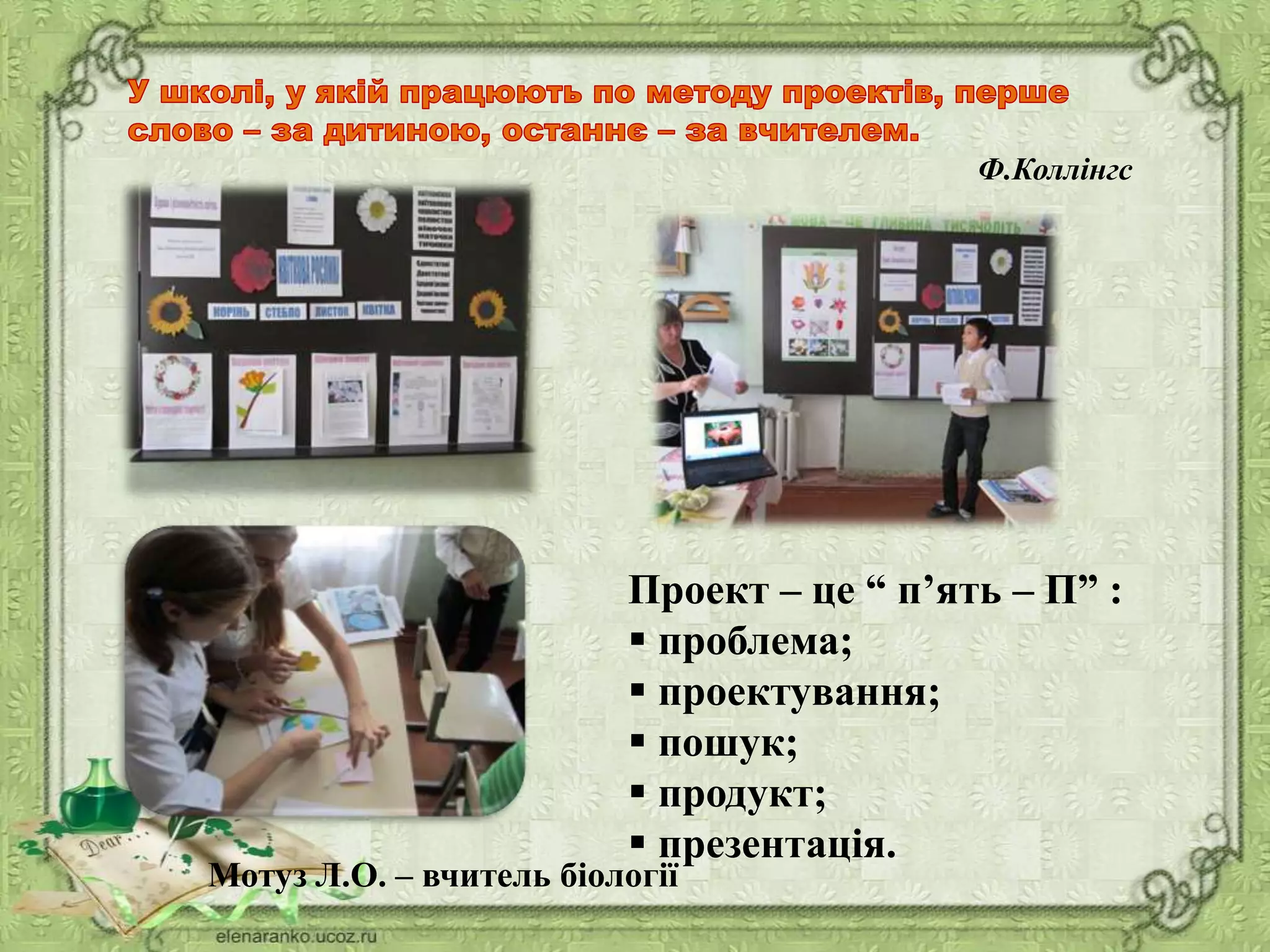 Ф.Коллінгс
Проект – це “ п’ять – П” :
 проблема;
 проектування;
 пошук;
 продукт;
 презентація.
Мотуз Л.О. – вчитель біології
 