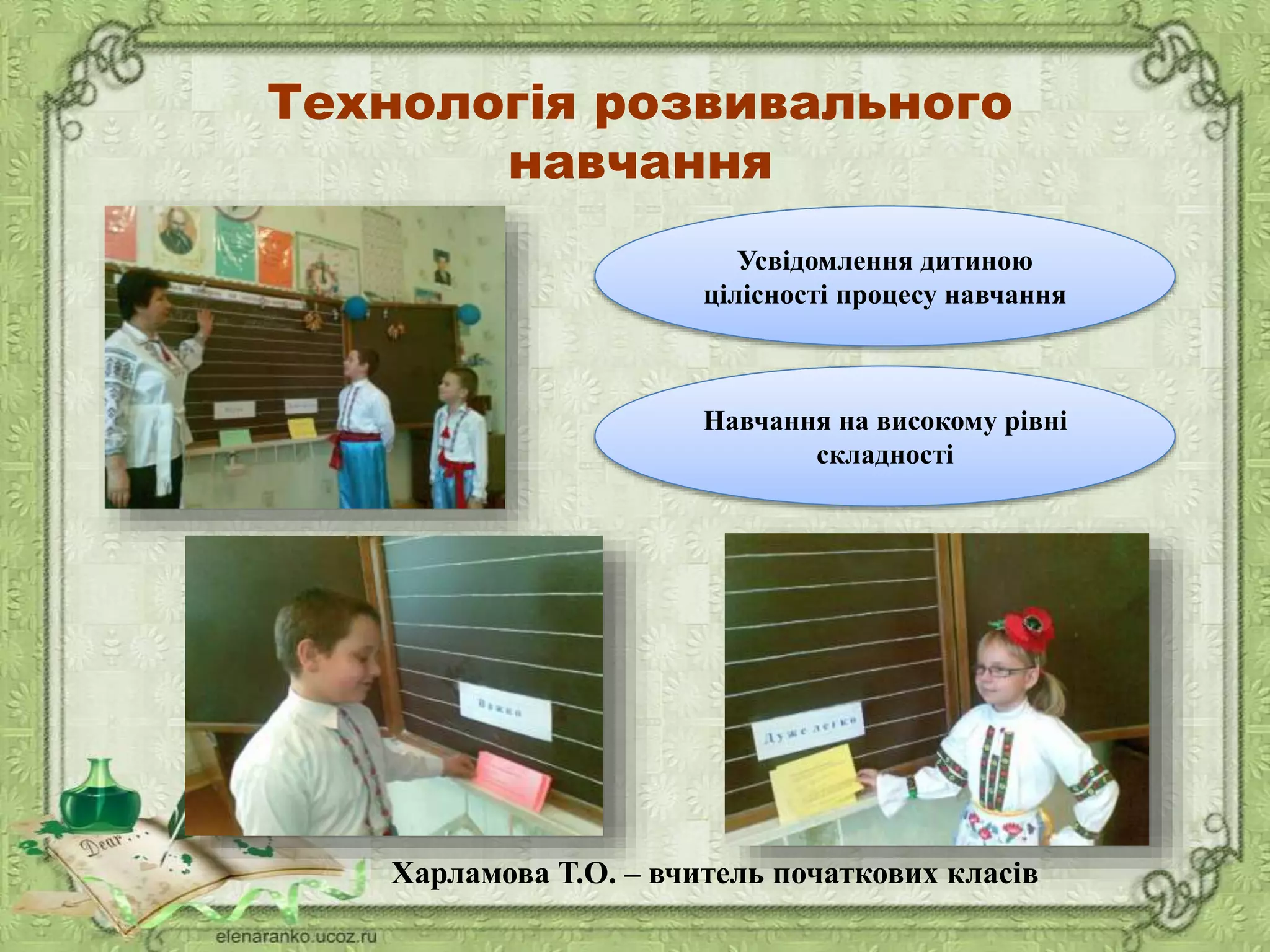 Технологія розвивального
навчання
Усвідомлення дитиною
цілісності процесу навчання
Навчання на високому рівні
складності
Харламова Т.О. – вчитель початкових класів
 
