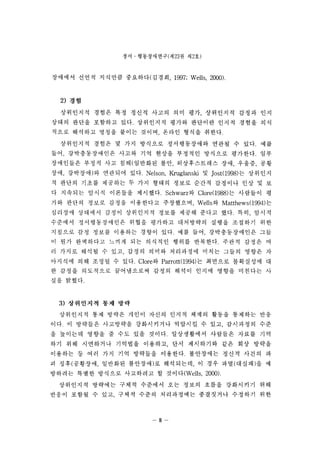 ??  ??????(?1123 ? ? 2?) 
???? ??? ???? ????(??? 1997; Wells, 2000), 
2) ?? 
????? ??? ?? ??? ??? ?? ?? ????? ??? ?? 
??? ??? ???? ??. ????? ??? ???? ??? ??? ?? 
??? ???? ??? ??? ??? ??? ??? ???. 
????? ??? ? ?? ???? ??????? ??? ? ??. ?? 
?? ???????? ??? ?? ??? ???? ???? ????. ?? 
????? ??? ?? ??(???? ?? ??????? ?? ??? ?? 
?? ????)? ??? ? ?? Nelson, Kruglanski ? ]ost(998) ? ?? ?? 
? ??? ??? ???? ? ?? ??? ??? ??? ???? ?? ? ? 
? ???? ??? ???? ???? Schwarz? Clore(988) ? ???? ? 
?? ??? ??? ??? ????? ????? Wells ? Matthews(994) ? 
???? ???? ??? ????? ??? ??? ??? ??. ?? ??? 
???? ???????? ??? ???? ????? ??? ???? ?? 
???? ?? ??? ???? ??? ??. ?? ?? ???????? ?? 
? ?? ????? ??? ?? ???? ??? ????. ??? ??? ? 
? ??? ??? ? ?? ??? ??? ????? ??? ??? ??? ? 
???? ?? ??? ? ?? Clore? Paott(994) ? ???? ????? ? 
? ??? ????? ?????? ??? ??? ??? ??? ???? ? 
?? ???. 
3) ????? ?? ?? 
????? ?? ??? ??? ??? ??? ??? ??? ???? ?? 
??. ? ???? ????? ?????? ???? ? ?? ????? ?? 
? ???? ??? ? ?? ?? ???. ?????? ???? ??? ?? 
?? ?? ????? ???? ???? ?? ????? ?? ?? ??? 
???? ? ?? ?? ?? ???? ????. ????? ??? ??? ? 
? ??(???? ???? ????)? ????? ? ?? ??(???)? ? 
???? ??? ???? ????? ? ?? q(Wells  2000), 
????? ???? ??? ???? ?? ??? ??? ????? ?? 
??? ??? ? ?? ??? ??? ?????? ????? ???? ?? 
-8- 
 
