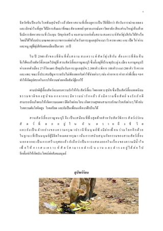 4
ฉีดวัคซีนป้ องกันโรคพิษสุนัขบ้า แล้วจัดหาสถานที่เลี้ยงดูควรเป็นวิธีที่ดีกว่า สักวันการฆ่าจะลดลง
และเลิกฆ่าในที่สุด ได้มีการสัมมนาที่คณะสัตวแพทย์ จุฬาลงกรณ์มหาวิทยาลัย เสียงส่วนใหญ่เห็นด้วย
จึงมีการจัดหาสถานที่ เงินทุน วัสดุก่อสร้าง จนสามารถก่อตั้งสถานสงเคราะห์สัตว์ทุ่งสีกันได้สาเร็จ
โดยมิได้ใช้งบประมาณของทางราชการแต่อย่างใดรับภาระดูแลสุนัขแมววัวควาย แพะ แกะ เป็ด ไก่ห่าน
และหมู อยู่ที่ทุ่งสีกันดอนเมืองเป็นเวลา 10ปี
ใน ปี 2540 เจ้าขอ ง ที่ดิ น ที่ ตั้ง ส ถาน สง เคราะ ห์ สั ตว์ทุ่ง สี กัน ต้อง การที่ ดิน คื น
จึงได้ขนย้ายสัตว์ทั้งหมดไปอยู่ที่ สวนสัตว์เลี้ยงกาญจนบุรี ซึ่งตั้งอยู่ที่บ้านพุประดู่อ.เมือง จ.กาญจนุบรี
ห่างจากตัวเมือง 27กิโลเมตร ปัจจุบันรับภาระดูแลสุนัข 2,500ตัว (พิการ 100ตัว) แมว 200 ตัว วัว ควาย
และแพะ ขณะนี้ประสบปัญหารายรับไม่เพียงพอกับค่าใช้จ่ายต่างๆ เช่น ค่าอาหาร ค่ายา ค่าพี่เลี้ยง ฯลฯ
ทาให้เกิดอุปสรรคในการให้ความช่วยเหลือสัตว์ผู้ยากไร้
ตามปกติผู้เลี้ยงสัตว์จะมอบความรักให้กับ สัตว์เลี้ยง โดยเฉพาะสุนัข ซึ่งเป็นสัตว์เลี้ยงยอดนิยม
ธร รมช าติ ข อ ง สุ นั ขน อ ก จาก จ ะ มีค ว ามน่ ารั ก แล้ว ยั ง มีค วามซื่ อ สั ต ย์ จ ง รัก ภั ก ดี
สามารถน้อมใจคนให้เกิดความเมตตา มีจิตใจอ่อนโยน เกิดความสุขจนสามารถรักษาโรคภัยต่างๆได้เช่น
โรคความดันโลหิตสูง โรคเครียด และยังเป็นเพื่อนแก้เหงาเฝ้าบ้านได้
สวนสัตว์เลี้ยงกาญจน บุรี จึง เป็ นเสมือน ที่พึ่ งสุดท้ายสาห รับสัตว์พิการ สั ตว์เร่ร่อน
สั ต ว์ ที่ ต ก อ ยู่ ใ น อั น ต ร า ย ถึ ง ชี วิ ต
แล ะ ยัง เป็ น ตัวอ ย่าง ขอ ง คว ามกรุ ณ าป รานี ที่ มนุ ษ ย์พึ ง มีต่อ เพื่ อน ร่วมโลก อีก ด้ว ย
ใน ฐาน ะที่เป็ นมนุษย์ผู้มีจิตใจเมตตากรุณา เน้น การสนับสนุ นกิจกรรมของสวน สัตว์เลี้ ยง
น อกจากจะ เป็ น การสร้างกุศลแล้ว ยังถือว่าเป็ น การแสดงออกใ น เรื่อง ของความมีน้ าใ จ
เพื่ อ ใ ห้ ก า ร ส ง เ ค ร า ะ ห์ สั ต ว์ ส า ม า ร ถ ด า เ นิ น ง า น แ ล ะ ด า ร ง อ ยู่ไ ด้ ต่อ ไ ป
อีกทั้งก่อให้เกิดประโยชน์ต่อสังคมมนุษย์
สุนัขเร่ร่อน
 