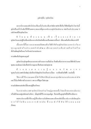 5
รูปภาพที่2.2 สุนัขเร่ร่อน
เคราะห์กรรมของสัตว์เร่ร่อนเป็นหนึ่งในประเด็นสวัสดิภาพสัตว์ที่เห็นได้ชัดที่สุดในโลกวันนี้
สุนัขเป็นหนึ่งในสัตว์ที่ได้รับผลกระทบมากที่สุด จากจานวนสุนัขโลกจานวน 500ล้านตัวประมาณ 75
เปอร์เซนต์เป็นสุนัขเร่ร่อน
ชี วิ ต บ น ท้ อ ง ถ น น เ ป็ น เ รื่ อ ง ย า ก ล า บ า ก
สุนัขเร่ร่อนจะต่อสู้กันเพื่อแย่งชิงอาหารอันน้อยนิดซึ่งอาจเป็นเศษซากเนื้อเน่า เมื่อบาดเจ็บก็ยากที่จะหายได้
เนื้องอก ขี้เรื้อน และบาดแผลเปิ ดพ บเห็ น ได้ทั่วไปใน สุนัขเร่ร่อน มากกว่า 3 ใน 4
ข อ ง ลู ก สุ นั ข ใ น ป ร ะ เท ศ ก า ลั ง พั ฒ น า ต้ อ ง ต า ย อ ย่าง เจ็ บ ป ว ด ด้ ว ย โ ร ค ร้ า ย
ทั้งโรคพิษสุนัขบ้าและโรคไอจนร่างกายอ่อนแอ
ความขัดแย้งกับชุมชนมนุษย์
สุนัขเร่ร่อนมักทุกข์ทรมานจากความหิวและความเจ็บป่วย ด้วยต้องค้นหาอาหารและที่พักพิงในเขต
ชุมชน คนมักมองว่ามันเป็นตัวราคาญและเป็นอันตรายต่อสุขภาพ
ด้ ว ย ข า ด ค ว า ม รู้ แ ล ะ ท รั พ ย า ก ร
ชุมชนในประเทศกาลังพัฒนามักเลือกกาจัดสุนัขเร่ร่อนด้วยการเบื่อยา การช็อตด้วยไฟฟ้า และยิงทิ้ง
วิธี การที่ ไร้ความเมตตานี้ ทาใ ห้สั ตว์เจ็บปวดและทุ กข์ท รมาน อย่าง แสน สาหั ส
และไร้ประสิทธิภาพในระยะยาว เพราะแก้ปัญหาไม่ตรงจุด
ความรับผิดชอบต่อสัตว์เลี้ยงของผู้เป็นเจ้าของ
ใน ห ลายประ เท ศ สุ นั ขเร่ร่อน ส่วน ใ ห ญ่ถูก ท อดทิ้ ง โดยเจ้าของ ข อง มัน เอ ง
หรือมีเจ้าของแต่ถูกปล่อยอย่างอิสระ เมื่อสุนัขที่ไร้การควบคุมมีลูก ก็กลายเป็นลูกสุนัขที่ไม่มีใครต้องการ
WSPAทางานเพื่อให้ความรู้เกี่ยวกับความรับผิดชอบของเจ้าของสัตว์เลี้ยง เช่น การทาบัตรสุนัข
ก า ร ใ ห้ วั ค ซี น แ ล ะ ก า ร ท า ห มั น ซึ่ ง จ ะ ท า ใ ห้ สั ต ว์ ข้ า ง ถ น น ล ด
น้อยลง
 