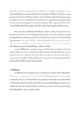 9
ก็ อ า จ น า ม า ซึ่ ง โ ร ค ม ด ลู ก อั ก เ ส บ เ ป็ น ห น อ ง ไ ด้ ส า เ ห ตุ ก็ เ พ ร า ะ ว่า
ยาคุมกาเนิดที่ใช้กันนั้นส่วนใหญ่จะเป็นฮอร์โมนโปรเจสเตอร์โรน ให้เพื่อต้องการที่จะยืดระยะ Luteal
phaseของออกไป สุนัขจะได้ไม่กลับมาเป็นสัด แต่ฮอร์โมนนี้มีส่วนเหนี่ยวนาให้ Endometrialgland
ของมดลูกเกิดการขยายให ญ่ มีลักษณะเป็ น ถุงน้ า เรียกว่า Cystic EndometrialHyperplasia (CEH)
แล ะ ยัง เห นี่ ยว น าใ ห้ ม ดลู ก ส ร้าง ส ารคัด ห ลั่ง เพิ่ ม มาก ขึ้ น มด ลู กจะ บี บ ตัวน้ อ ยล ง
หากมีการติดเชื้อแบคทีเรียเข้าไปจะเจริญเติบโตได้ง่ายขึ้น เป็นผลให้เกิดโรคมดลูกอักเสบเป็นหนองตามมา
ซึ่งอาการของน้องหมาที่ป่วยมักจะซึม มีไข้อ่อนแรง ท้องกาง อาเจียน กินน้ามาก ปัสสาวะมาก
มีของเหลวไหลจากอวัยวะเพศ โรคมดลูกอักเสบเป็นหนองมี2 ประเภท คือ แบบปิดและแบบเปิ ด
(ปากมดลูกเปิด) ซึ่งแบบเปิด (Openpyometra) นั้น เราจะเห็นหนองไหลออกมาจากอวัยวะเพศแต่แบบปิด
( Close pyometra) เ ร า อ า จ จ ะ ไ ม่เ ห็ น แ ต่ แ บ บ ปิ ด มัก จ ะ มี อ า ก า ร รุ น แ ร ง ก ว่า
เ นื่ อ ง จ า ก มี ก า ร คั่ ง ข อ ง ห น อ ง ใ น ม ด ลู ก
มีโอกาสที่มดลูกจะแตกและเกิดการติดเชื้อเข้าสู่กระแสเลือดตามมาได้ง่าย
การรักษาที่ดีที่สุ ด คือ การผ่าตัดเอามดลูกและรังไข่ออกไปเลย คล้ายกับการทาหมัน
แต่มีความเสี่ยงมากกว่า เพราะผ่าตัดในขณะ ที่สุนัขกาลังป่ วย ที่สาคัญค่าใช้จ่ายสูงกว่ามาก
ดั ง นั้ น จึ ง แ น ะ น า ใ ห้ คุ ม ก าเ นิ ด โ ด ย วิธี ก า ร ผ่ าตั ด ท า ห มัน ไ ป เ ล ย จ ะ ดี ก ว่า
โดยเฉพ าะ สุนัขจรจัดที่เราไม่ได้ตามเฝ้ าสังเกตอาการทุกวัน การฉี ดยาคุมกาเนิ ดให้ไปนั้ น
สุนัขจะป่วยเป็นโรคนี้เมื่อไหร่เราไม่รู้ อย่าทาบาปทางอ้อม
4. โรคไข้หัดสุนัข
โรคไข้หัดสุนัขเป็นโรคติดต่อที่น่ากลัวมาก สุนัขที่ป่วยแล้วอาจมีโอกาสถึงตายได้เลยทีเดียว
โ ด ย เ ฉ พ า ะ ลู ก สุ นั ข ห รื อ สุ นั ข ที่ มี ภู มิ คุ้ ม กั น ต่ อ โ ร ค ต่ า
ความจริงแล้วโรคนี้เราสามารถป้องกันได้ด้วยการพาสุนัขไปรับการฉีดวัคซีนป้ องกัน แต่สุนัขจรจัดนั้น
การได้รับวัคซีนรวมป้ องกันโรคไข้หัดคงเป็นไปได้ยาก ยิ่งหากอาศัยอยู่ในที่ที่มีสุนัขแออัดจานวนมาก
เกิดมีสุนัขตัวใดตัวหนึ่ งป่ วยเป็ นโรคนี้ ขึ้นมา หรือมีคนเอาสุนัขป่วยโรคนี้ มาปล่อยเข้าไปในฝูง
ก็อาจทาให้สุนัขตัวอื่น ๆ ติดโรคและป่วยตามมาได้ง่าย
 