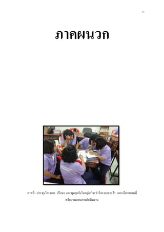 21
ภาคผนวก
ภาพที่1 ประชุมโครงการ ปรึกษา และพูดคุยกับในกลุ่มว่าจะทาโครงการอะไร และเลือกสถานที่
พร้อมวางแผนการดาเนินงาน
 