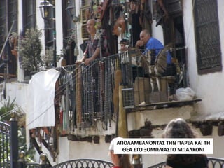 ΑΠΟΛΑΜΒΑΝΟΝΤΑΣ ΤΗΝ ΠΑΡΕΑ ΚΑΙ ΤΗ
ΘΕΑ ΣΤΟ ΞΟΜΠΛΙΑΣΤΟ ΜΠΑΛΚΟΝΙ
 