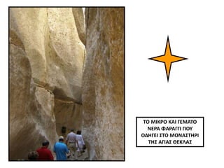 ΤΟ ΜΙΚΡΟ ΚΑΙ ΓΕΜΑΤΟ
ΝΕΡΑ ΦΑΡΑΓΓΙ ΠΟΥ
ΟΔΗΓΕΙ ΣΤΟ ΜΟΝΑΣΤΗΡΙ
ΤΗΣ ΑΓΙΑΣ ΘΕΚΛΑΣ
 