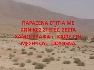 ΠΑΡΑΞΕΝΑ ΣΠΙΤΙΑ ΜΕ
ΚΩΝΙΚΕΣ ΣΤΕΓΕΣ, ΖΕΣΤΑ
ΧΑΜΟΓΕΛΑ ΚΑΙ… ΚΑΦΕ ΣΤΗ
ΜΕΣΗ ΤΟΥ… ΠΟΥΘΕΝΑ
 