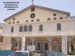 ΤΟ ΠΑΤΡΙΑΡΧΕΙΟ ΤΗΣ
ΑΝΤΙΟΧΕΙΑΣ ΕΧΕΙ
ΜΕΤΑΦΕΡΘΕΙ ΣΤΗ
ΔΑΜΑΣΚΟ
 