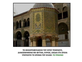 ΤΟ ΘΗΣΑΥΡΟΦΥΛΑΚΕΙΟ ΤΟΥ ΙΕΡΟΥ ΤΕΜΕΝΟΥΣ,
ΔΙΑΚΟΣΜΗΜΕΝΟ ΜΕ ΦΥΤΙΚΑ, ΚΥΡΙΩΣ, ΣΧΕΔΙΑ ΣΤΑ ΟΠΟΙΑ
ΥΠΕΡΙΣΧΥΕΙ ΤΟ ΧΡΩΜΑ ΤΟΥ ΙΣΛΑΜ: ΤΟ ΠΡΑΣΙΝΟ
 