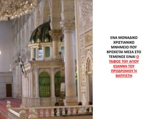 ΕΝΑ ΜΟΝΑΔΙΚΟ
ΧΡΙΣΤΙΑΝΙΚΟ
ΜΝΗΜΕΙΟ ΠΟΥ
ΒΡΙΣΚΕΤΑΙ ΜΕΣΑ ΣΤΟ
ΤΕΜΕΝΟΣ ΕΙΝΑΙ Ο
ΤΑΦΟΣ ΤΟΥ ΑΓΙΟΥ
ΙΩΑΝΝΗ ΤΟΥ
ΠΡΟΔΡΟΜΟΥ Ή
ΒΑΠΤΙΣΤΗ
 