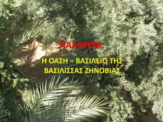 ΠΑΛΜΥΡΑ:
Η ΟΑΣΗ – ΒΑΣΙΛΕΙΟ ΤΗΣ
ΒΑΣΙΛΙΣΣΑΣ ΖΗΝΟΒΙΑΣ
 