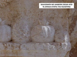 ΣΚΑΛΙΣΜΑΤΑ ΜΕ ΔΙΑΦΟΡΑ ΣΧΕΔΙΑ ΑΠΟ
ΤΑ ΑΡΧΑΙΑ ΚΤΗΡΙΑ ΤΗΣ ΠΑΛΜΥΡΑΣ
 