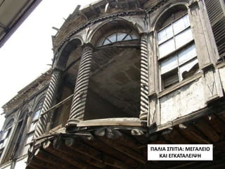 ΠΑΛΙΑ ΣΠΙΤΙΑ: ΜΕΓΑΛΕΙΟ
ΚΑΙ ΕΓΚΑΤΑΛΕΙΨΗ
 