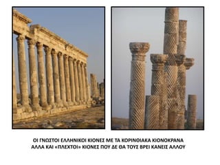 ΟΙ ΓΝΩΣΤΟΙ ΕΛΛΗΝΙΚΟΙ ΚΙΟΝΕΣ ΜΕ ΤΑ ΚΟΡΙΝΘΙΑΚΑ ΚΙΟΝΟΚΡΑΝΑ
ΑΛΛΑ ΚΑΙ «ΠΛΕΧΤΟΙ» ΚΙΟΝΕΣ ΠΟΥ ΔΕ ΘΑ ΤΟΥΣ ΒΡΕΙ ΚΑΝΕΙΣ ΑΛΛΟΥ
 