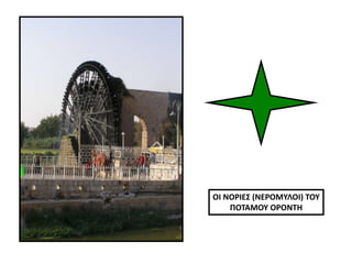 ΟΙ ΝΟΡΙΕΣ (ΝΕΡΟΜΥΛΟΙ) ΤΟΥ
ΠΟΤΑΜΟΥ ΟΡΟΝΤΗ
 