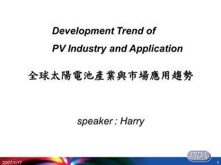 2007/1/17 1
全球太陽電池產業與市場應用趨勢
Development Trend of
PV Industry and Application
speaker : Harry
 