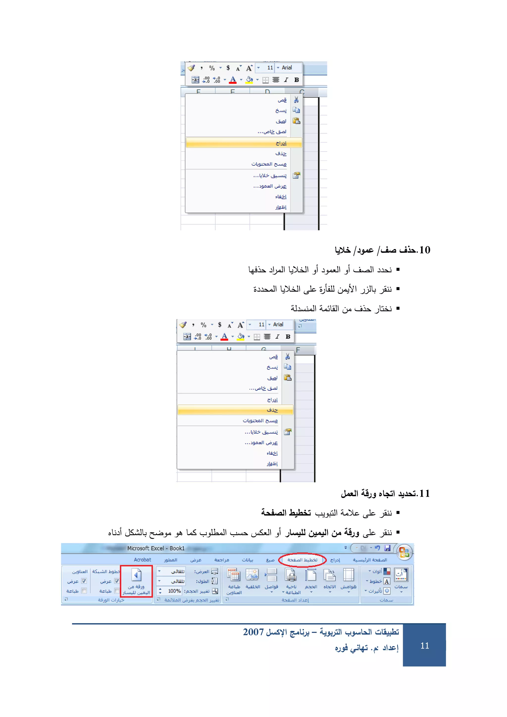 ‫التربوية‬ ‫الحاسوب‬ ‫تطبيقات‬–‫اإلكسل‬ ‫برنامج‬2007
‫إعداد‬:‫م‬.‫ه‬‫فور‬ ‫تهاني‬ 11
10.‫حذف‬‫صف‬/‫عمود‬/‫خاليا‬
‫حذفيا‬ ‫اد‬‫ر‬‫الم‬ ‫الخاليا‬ ‫أو‬ ‫العمود‬ ‫أو‬ ‫الصف‬ ‫نحدد‬
‫المحددة‬ ‫الخاليا‬ ‫عمى‬ ‫ة‬‫ر‬‫لمفأ‬ ‫األيمن‬ ‫بالزر‬ ‫ننقر‬
‫المنسدلة‬ ‫القائمة‬ ‫من‬ ‫حذف‬ ‫نختار‬
11.‫العمل‬ ‫ورقة‬ ‫اتجاه‬ ‫تحديد‬
‫التبويب‬ ‫عالمة‬ ‫عمى‬ ‫ننقر‬‫الصفحة‬ ‫تخطيط‬
‫عمى‬ ‫ننقر‬‫لميسار‬ ‫اليمين‬ ‫من‬ ‫ورقة‬‫أدناه‬ ‫بالشكل‬ ‫موضح‬ ‫ىو‬ ‫كما‬ ‫المطموب‬ ‫حسب‬ ‫العكس‬ ‫أو‬
 